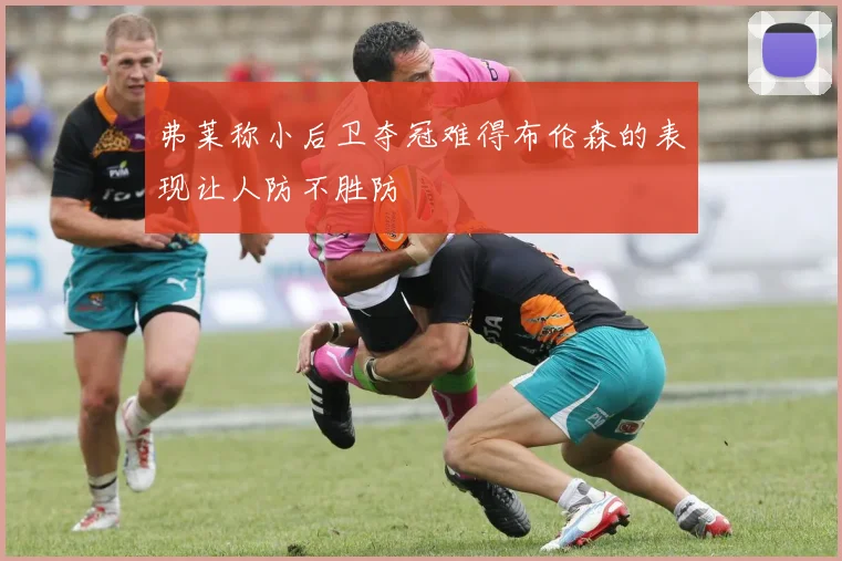 弗莱称小后卫夺冠难得布伦森的表现让人防不胜防