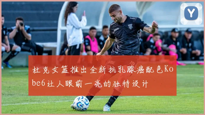 杜克女篮推出全新抗乳腺癌配色Kobe6让人眼前一亮的独特设计