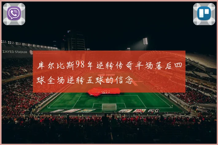 库尔比斯98年逆转传奇半场落后四球全场逆转五球的信念