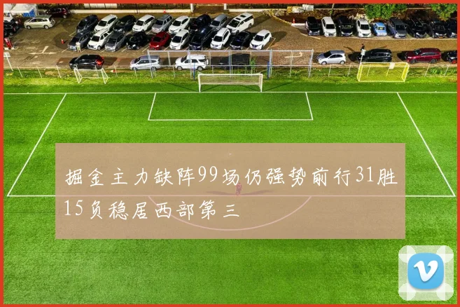 掘金主力缺阵99场仍强势前行31胜15负稳居西部第三