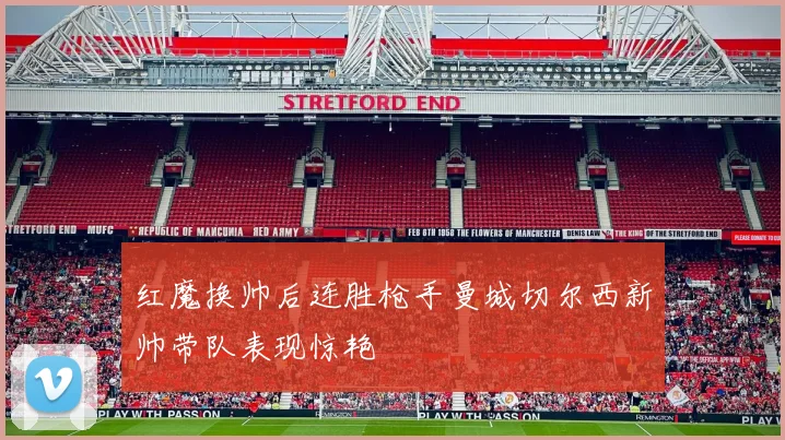 红魔换帅后连胜枪手曼城切尔西新帅带队表现惊艳
