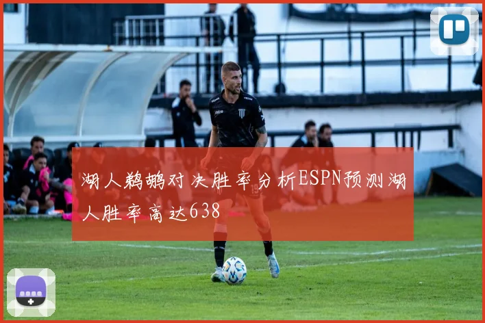 湖人鹈鹕对决胜率分析ESPN预测湖人胜率高达638