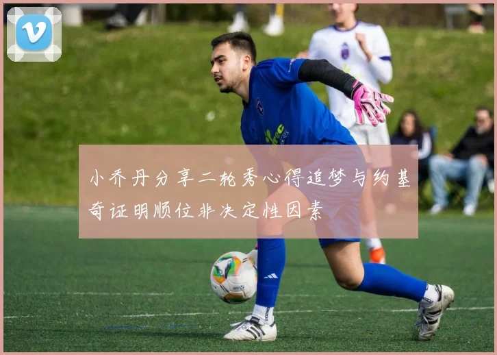 小乔丹分享二轮秀心得追梦与约基奇证明顺位非决定性因素